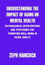 Understanding the Impact of Aging on Older Adults Psychological Interventions and Strategies for Promoting well-being in Older Adult【電子書籍】 Zeph Hancock