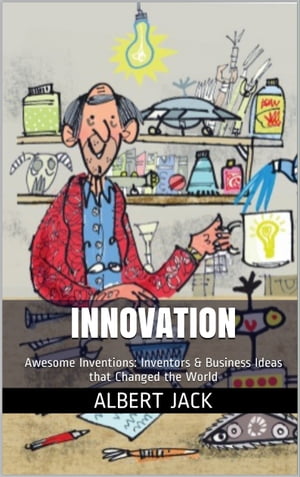 Innovation: Awesome Inventions: Inventors & Business Ideas that Changed the World【電子書籍】[ Albert Jack ]