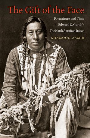 The Gift of the Face Portraiture and Time in Edward S. Curtis's The North American Indian