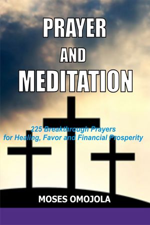 Prayer And Meditation: 225 Breakthrough Prayers For Healing, Favor And Financial Prosperity