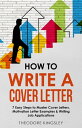 How to Write a Cover Letter 7 Easy Steps to Master Cover Letters, Motivation Letter Examples & Writing Job Applications【電子書籍】[ Theodore Kingsley ]