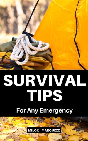 Survival Tips For Any Emergency Detailed Guide To Preparing For And Surviving Any Disaster Without Experience | All-Inclusive Life-saving Techniques You Can Rely For In Any Emergency