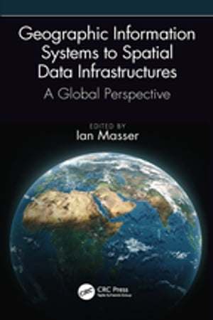 Geographic Information Systems to Spatial Data Infrastructures A Global Perspective【電子書籍】
