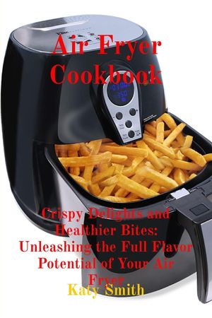 Air Fryer Cookbook: Crispy Delights and Healthier Bites