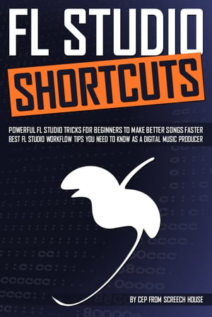 FL STUDIO SHORTCUTS Powerful FL Studio Tricks for Beginners to Make Better Songs Faster (Best FL Studio Workflow Tips You Need to Know as a Digital Music Producer)【電子書籍】 Screech House
