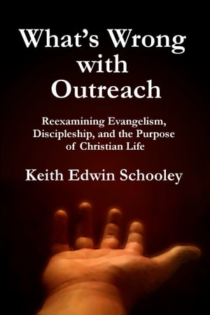 What's Wrong with Outreach: Reexamining Evangelism, Discipleship, and the Purpose of Christian Life