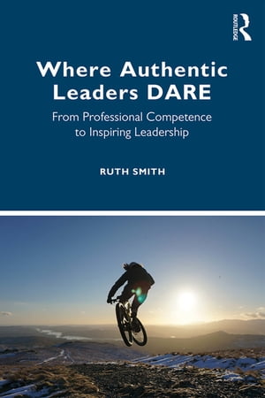 Where Authentic Leaders DARE From Professional Competence to Inspiring Leadership【電子書籍】 Ruth Smith