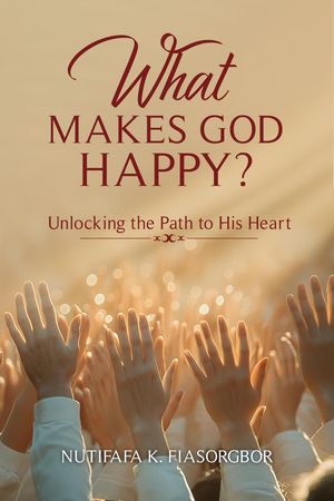 What Makes God Happy?【電子書籍】[ Nutifafa Kodzo Fiasorgbor ]