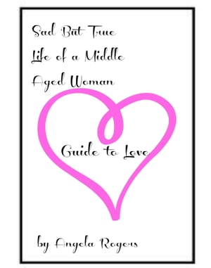 Sad But True Life Of A Middle Aged Woman: Guide to Love