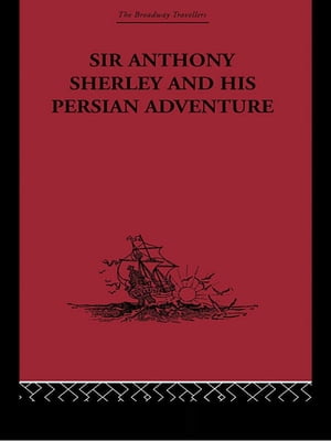 Sir Anthony Sherley and his Persian Adventure