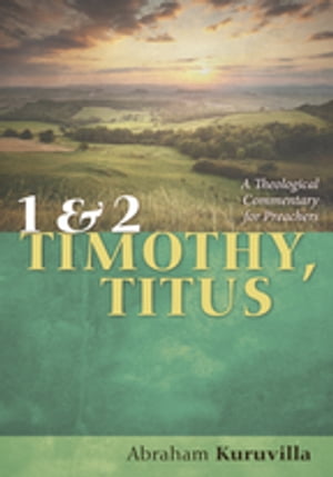 1 and 2 Timothy, Titus A Theological Commentary for PreachersŻҽҡ[ Abraham Kuruvilla ]