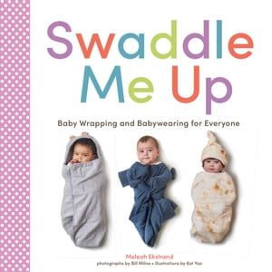 Swaddle Me Up Baby Wrapping and Babywearing for Everyone【電子書籍】 Meleah Ekstrand