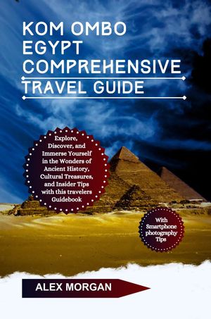 Kom Ombo Egypt Comprehensive Travel Guide Explore Discover And Immerse Yourself In The Wonders Of Ancient History Cultural Treasures And Insider Tips With This Travelers Guidebook【電子書籍】 Alex Morgan