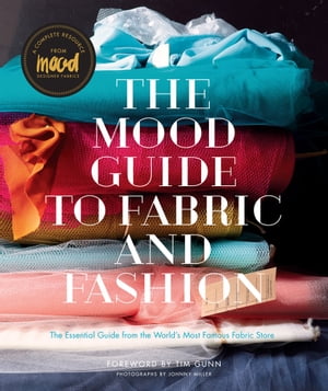 The Mood Guide to Fabric and Fashion The Essential Guide from the World 039 s Most Famous Fabric Store【電子書籍】 Mood Designer Fabrics