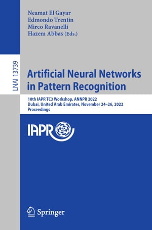 Artificial Neural Networks in Pattern Recognition 10th IAPR TC3 Workshop, ANNPR 2022, Dubai, United Arab Emirates, November 24?26, 2022, Proceedings【電子書籍】