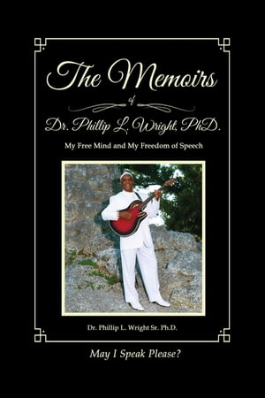 The Memoirs of Dr. Phillip L. Wright PhD My Free Mind and My Freedom of Speech【電子書籍】[ Dr. Phillip L. Wright Sr. PhD ]