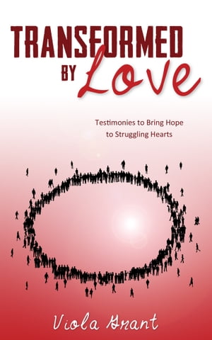 Transformed by Love Testimonies to Bring Hope to Struggling Hearts【電子書籍】[ Viola Grant ]