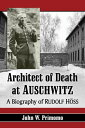 Architect of Death at Auschwitz A Biography of Rudolf Hoss【電子書籍】 John W. Primomo