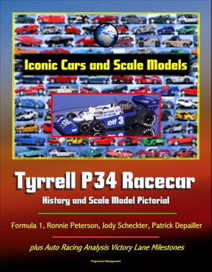 Iconic Cars and Scale Models: Tyrrell P34 Racecar History and Scale Model Pictorial, Formula 1, Ronnie Peterson, Jody Scheckter, Patrick Depailler, plus Auto Racing Analysis Victory Lane Milestones【電子書籍】 Progressive Management