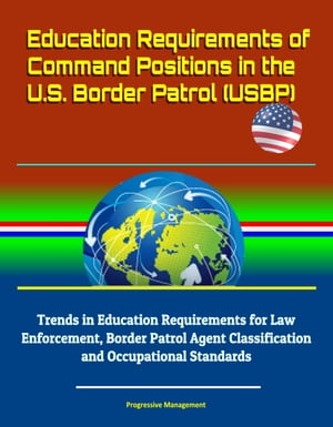 Education Requirements of Command Positions in the U.S. Border Patrol (USBP) - Trends in Education Requirements for Law Enforcement, Border Patrol Agent Classification and Occupational Standards