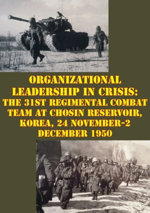 Organizational Leadership In Crisis: The 31st Regimental Combat Team At Chosin Reservoir, Korea, 24 November-2 December 1950Żҽҡ[ Paul T. Berquist ]