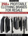 250 Profitable Clothing Brands for Resale: A Guide to Selecting Men 039 s Women 039 s Apparel to Sell on eBay【電子書籍】 Brianna Moller Greene