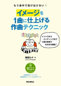 もう途中で投げ出さない！　イメージを1曲に仕上げる作曲テクニックイントロからエンディングまで5曲の実例でまるまる解説！【電子書籍】[ 梅垣ルナ ]