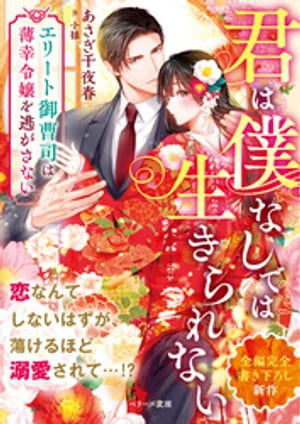 君は僕なしでは生きられない~エリート御曹司は薄幸令嬢を逃がさない~