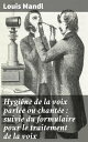 Hygi?ne de la voix parl?e ou chant?e : suivie du formulaire pour le traitement de la voix