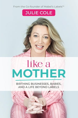 Like a Mother Birthing Businesses, Babies and a Life Beyond Labels【電子書籍】[ Julie Cole ]