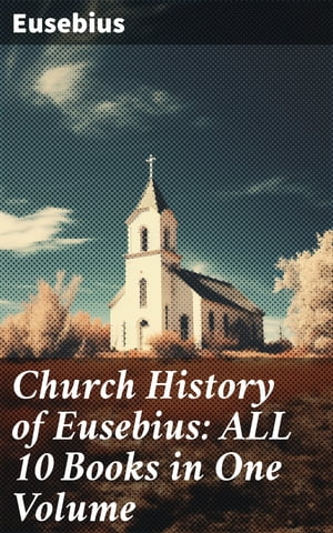 Church History of Eusebius: ALL 10 Books in One Volume
