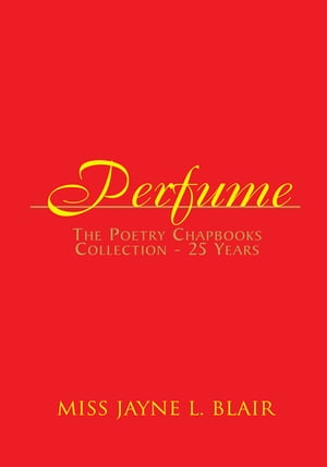 Perfume The Poetry Chapbooks Collection - 25 Years【電子書籍】[ Miss Jayne L. Blair ]