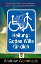 Heilung: Gottes Wille f?r dich Was sagt die Bibel wirklich ?ber ein Leben in gottgegebener Gesundheit?