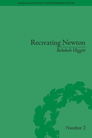 Recreating Newton Newtonian Biography and the Making of Nineteenth-Century History of Science