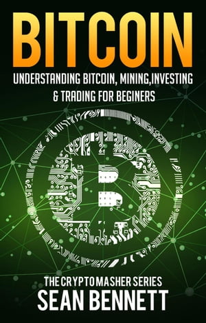 Bitcoin: Understanding Bitcoin, Bitcoin Cash, Blockchain, Mining, Investing & Online Day Trading for Beginners, A Guide to Investing & Mastering Cryptocurrency【電子書籍】[ Sean Bennett ]