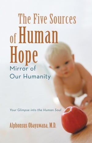 The Five Sources of Human Hope Mirror of Our Humanity【電子書籍】 Alphonsus Obayuwana