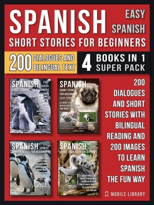 Spanish Short Stories For Beginners (Easy Spanish) - (4 Books in 1 Super Pack) 200 dialogues and short stories with bilingual reading and 200 images to learn Spanish the fun way【電子書籍】 Mobile Library