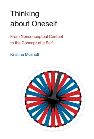 Thinking about Oneself From Nonconceptual Content to the Concept of a Self【電子書籍】[ Kristina Musholt ]