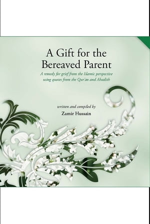 A Gift for the Bereaved Parent - 2nd Edition A Remedy for grief from the Islamic perspective using quotes from the Qur'an and Ahadith