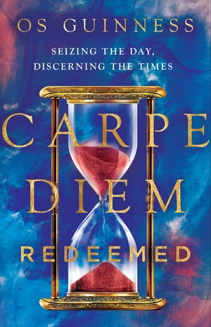 Carpe Diem Redeemed Seizing the Day, Discerning the Times