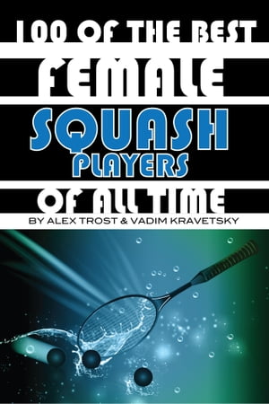 100 of the Best Female Squash Players of All Time【電子書籍】[ alex trostanetskiy ]