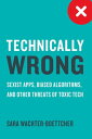 Technically Wrong: Sexist Apps, Biased Algorithms, and Other Threats of Toxic Tech【電子書籍】 Sara Wachter-Boettcher