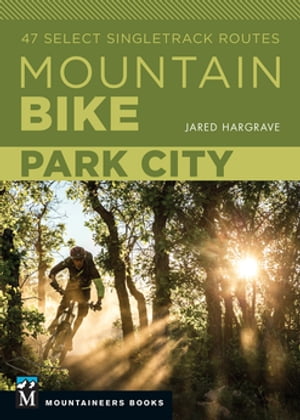 Mountain Bike: Park City 47 Select Singletrack Routes【電子書籍】[ Jared Hargrave ]