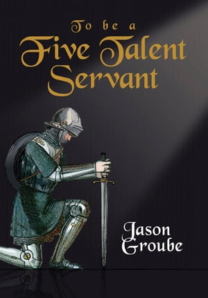 To Be a Five Talent Servant【電子書籍】[ Jason Groube ]