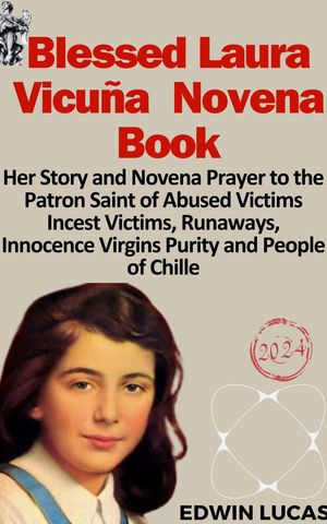 Blessed Laura Vicu?a Novena Book Her Story and Novena Prayer to the Patron Saint of Abused Victims Incest Victims, Runaways, Innocence Virgins Purity and People of Chille【電子書籍】[ Edwin Lucas ]