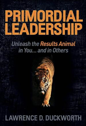 Primordial Leadership Unleash the Results Animal in You...and in Others【電子書籍】[ Lawrence D...