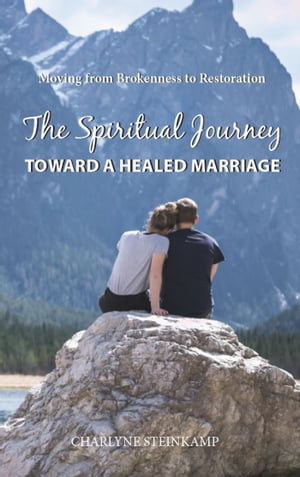 The Spiritual Journey Toward A Healed Marriage【電子書籍】 Charlyne Steinkamp