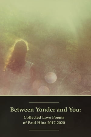 Between Yonder and You: Collected Love Poems of Paul Hina 2017-2020