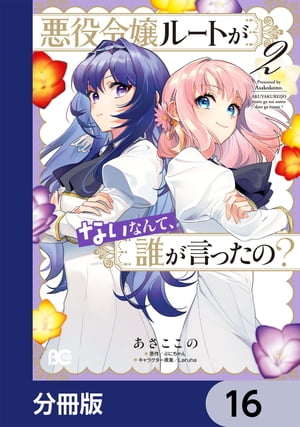 悪役令嬢ルートがないなんて、誰が言ったの？【分冊版】　16