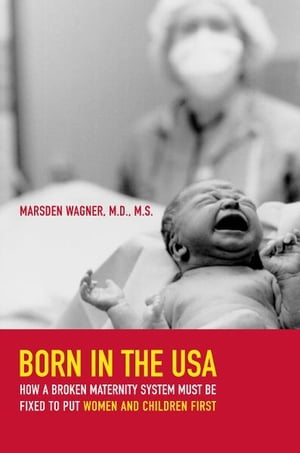 楽天楽天Kobo電子書籍ストアBorn in the USA How a Broken Maternity System Must Be Fixed to Put Women and Children First【電子書籍】[ Marsden Wagner ]